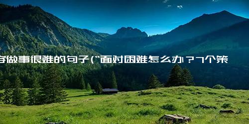 形容做事很难的句子(“面对困难怎么办？7个策略帮你释放纠结焦虑” - 如何释放纠结焦虑？7种应对策略)